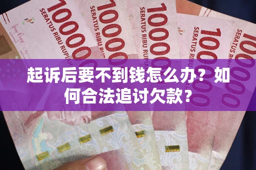 北京起诉后要不到钱怎么办？如何合法追讨欠款？