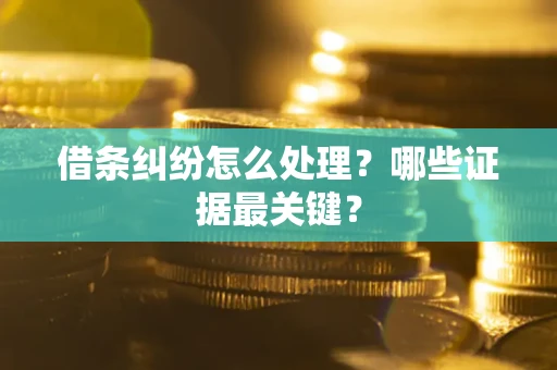 北京借条纠纷怎么处理？哪些证据最关键？