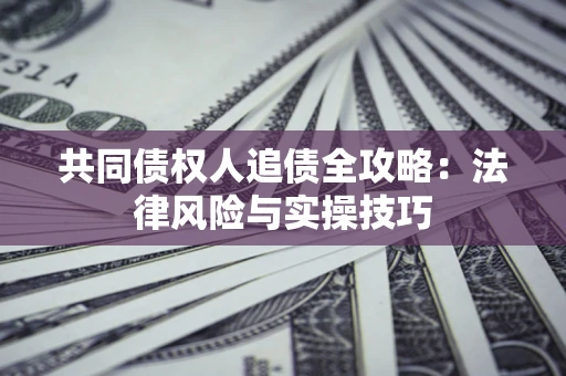 北京共同债权人追债全攻略：法律风险与实操技巧