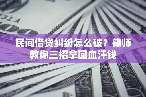 北京民间借贷纠纷怎么破？律师教你三招拿回血汗钱