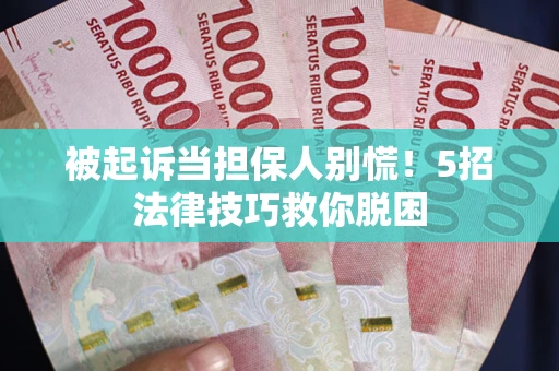 北京被起诉当担保人别慌！5招法律技巧救你脱困