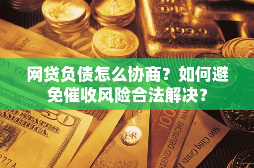 北京网贷负债怎么协商？如何避免催收风险合法解决？