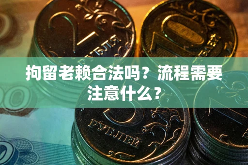 北京拘留老赖合法吗？流程需要注意什么？
