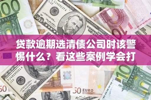 北京贷款逾期选清债公司时该警惕什么？看这些案例学会打翻身仗