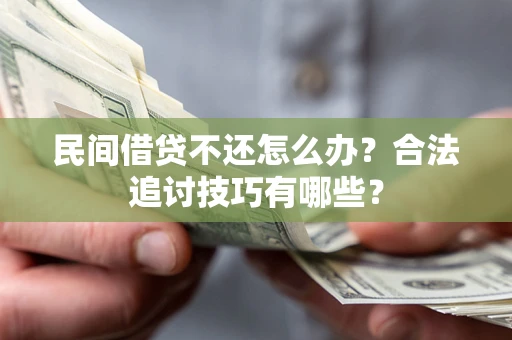 北京民间借贷不还怎么办？合法追讨技巧有哪些？