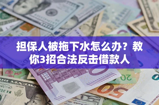 北京担保人被拖下水怎么办？教你3招合法反击借款人