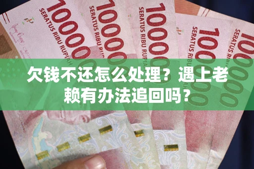 北京欠钱不还怎么处理？遇上老赖有办法追回吗？