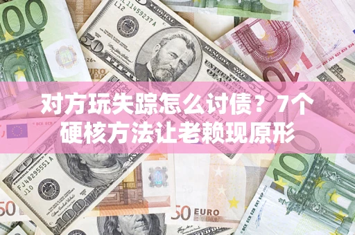 北京对方玩失踪怎么讨债？7个硬核方法让老赖现原形
