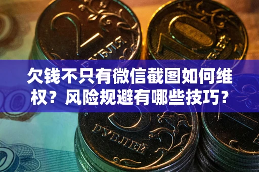 北京欠钱不只有微信截图如何维权？风险规避有哪些技巧？