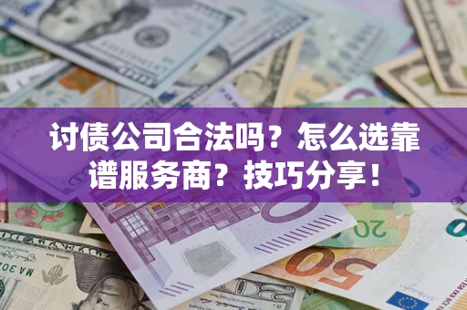 北京讨债公司合法吗？怎么选靠谱服务商？技巧分享！