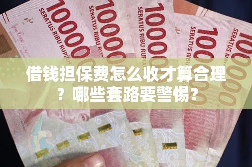 北京借钱担保费怎么收才算合理？哪些套路要警惕？