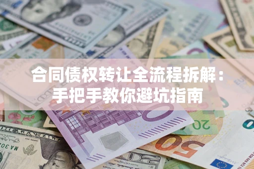 北京合同债权转让全流程拆解：手把手教你避坑指南