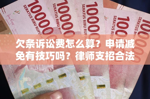 北京欠条诉讼费怎么算？申请减免有技巧吗？律师支招合法省钱