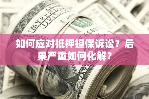 北京如何应对抵押担保诉讼？后果严重如何化解？