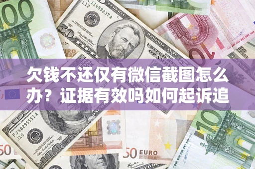 北京欠钱不还仅有微信截图怎么办？证据有效吗如何起诉追回欠款？