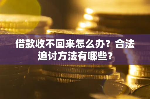 北京借款收不回来怎么办？合法追讨方法有哪些？