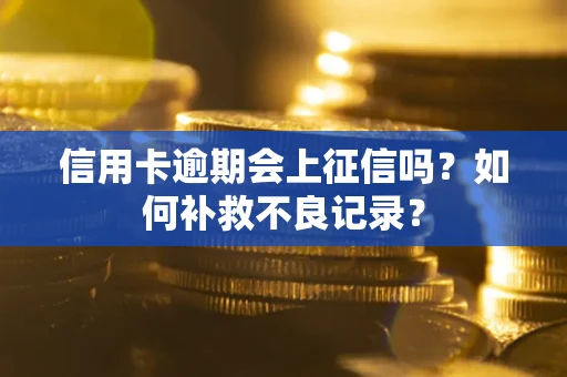 北京信用卡逾期会上征信吗？如何补救不良记录？