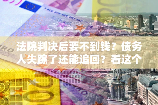 北京法院判决后要不到钱？债务人失踪了还能追回？看这个方法！
