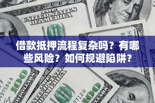 北京借款抵押流程复杂吗？有哪些风险？如何规避陷阱？
