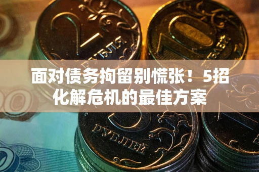 北京面对债务拘留别慌张！5招化解危机的最佳方案