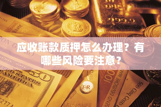 北京应收账款质押怎么办理？有哪些风险要注意？