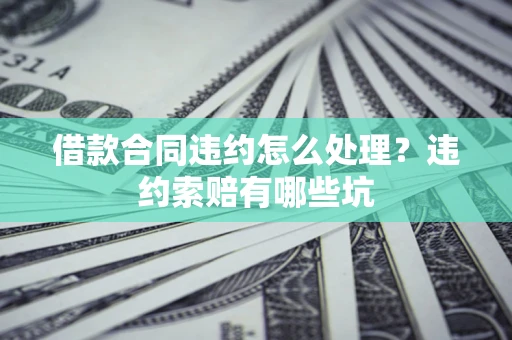 北京借款合同违约怎么处理？违约索赔有哪些坑