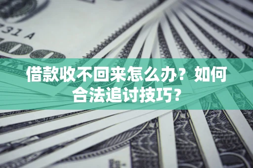 北京借款收不回来怎么办？如何合法追讨技巧？