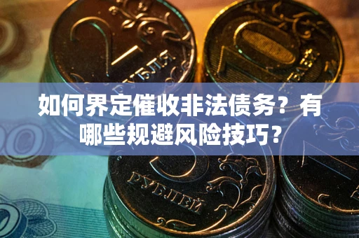 北京如何界定催收非法债务？有哪些规避风险技巧？