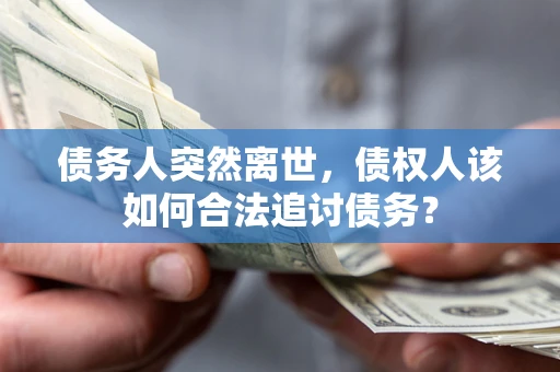 北京债务人突然离世，债权人该如何合法追讨债务？