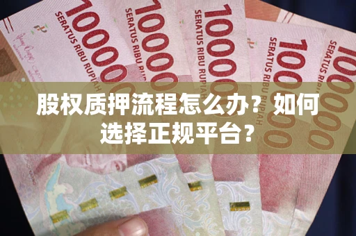 北京股权质押流程怎么办？如何选择正规平台？