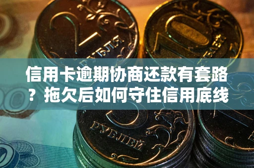 北京信用卡逾期协商还款有套路？拖欠后如何守住信用底线？
