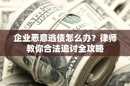 北京企业恶意逃债怎么办？律师教你合法追讨全攻略