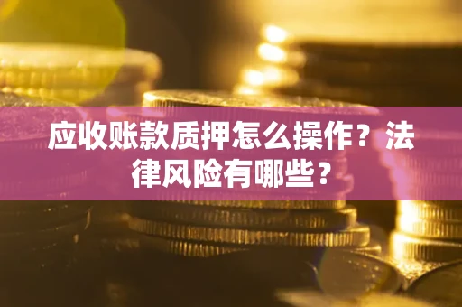 北京应收账款质押怎么操作？法律风险有哪些？