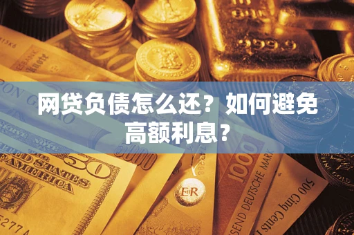 北京网贷负债怎么还？如何避免高额利息？