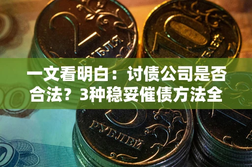 北京一文看明白：讨债公司是否合法？3种稳妥催债方法全解析