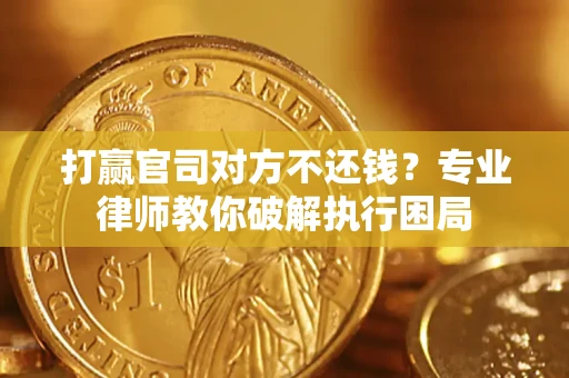北京打赢官司对方不还钱？专业律师教你破解执行困局