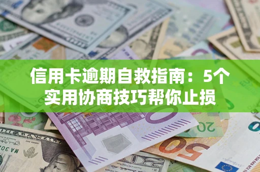北京信用卡逾期自救指南：5个实用协商技巧帮你止损