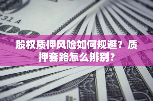 北京股权质押风险如何规避？质押套路怎么辨别？