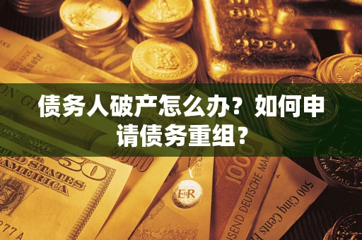 北京债务人破产怎么办？如何申请债务重组？