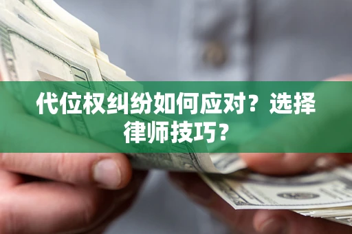 北京代位权纠纷如何应对？选择律师技巧？