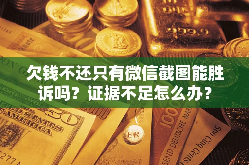 北京欠钱不还只有微信截图能胜诉吗？证据不足怎么办？