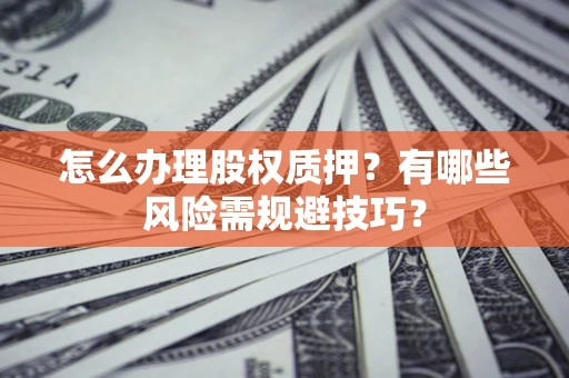 北京怎么办理股权质押？有哪些风险需规避技巧？