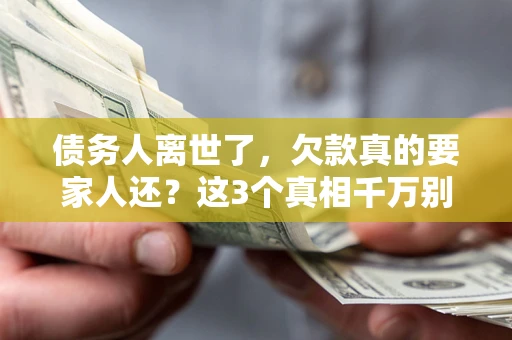 北京债务人离世了，欠款真的要家人还？这3个真相千万别弄错
