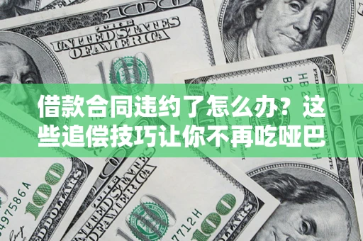 北京借款合同违约了怎么办？这些追偿技巧让你不再吃哑巴亏