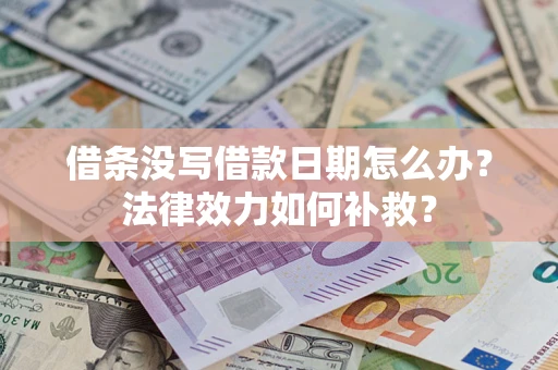 北京借条没写借款日期怎么办?法律效力如何补救? 北京借条没写借款日期怎么办?法律效力如何补救?