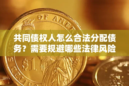 北京共同债权人怎么合法分配债务？需要规避哪些法律风险？