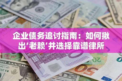 北京企业债务追讨指南：如何揪出‘老赖’并选择靠谱律所