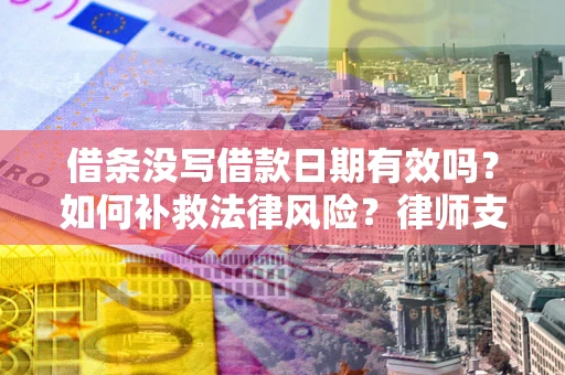 北京借条没写借款日期有效吗？如何补救法律风险？律师支招