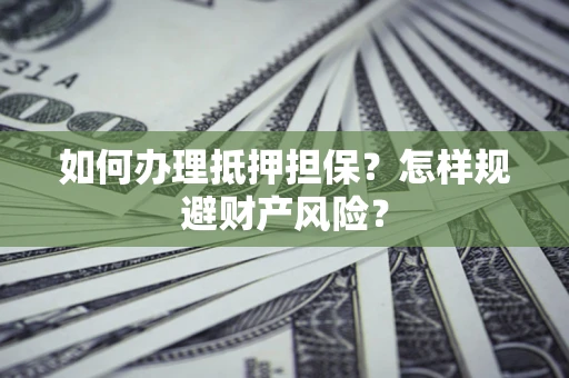 北京如何办理抵押担保？怎样规避财产风险？