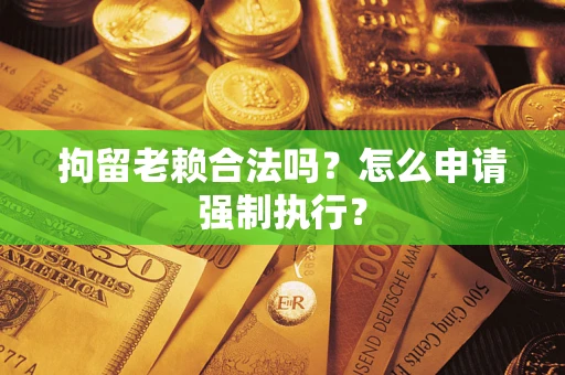 北京拘留老赖合法吗？怎么申请强制执行？